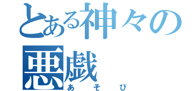 とある神々の悪戯（あそび）