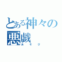 とある神々の悪戯（あそび）