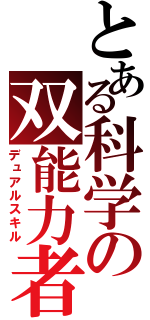 とある科学の双能力者（デュアルスキル）