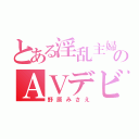 とある淫乱主婦のＡＶデビュー（野原みさえ）