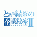 とある緑茶の企業秘密Ⅱ（インデックス）