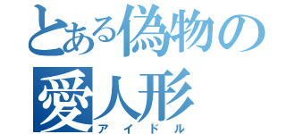 とある偽物の愛人形（アイドル）