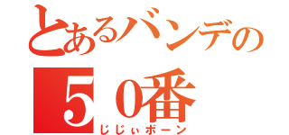 とあるバンデの５０番（じじぃボーン）