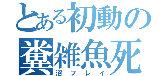 とある初動の糞雑魚死（沼プレイ）