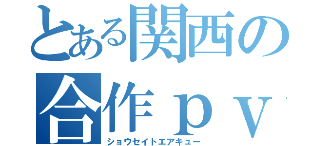 とある関西の合作ｐｖ（ショウセイトエアキュー）