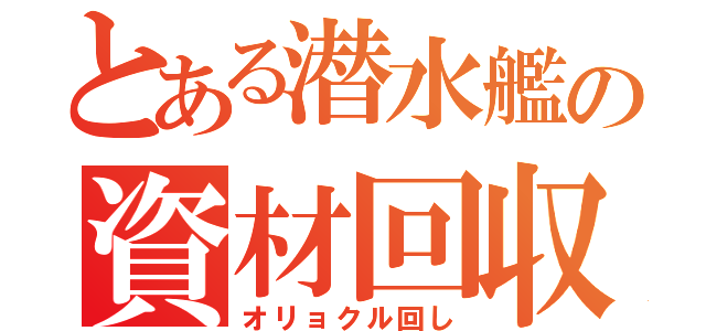 とある潜水艦の資材回収（オリョクル回し）