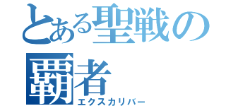 とある聖戦の覇者（エクスカリバー）