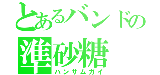 とあるバンドの準砂糖（ハンサムガイ）