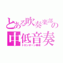 とある吹奏楽部のの中低音奏者（トロンボーン奏者）