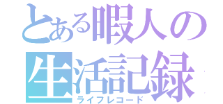 とある暇人の生活記録（ライフレコード）