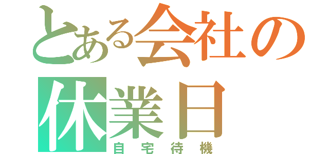 とある会社の休業日（自宅待機）