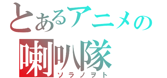 とあるアニメの喇叭隊（ソラノヲト）