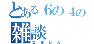 とある６の４の雑談（ひまじん）