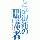 とある混沌の開闢使者（カオスソルジャー）