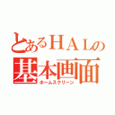 とあるＨＡＬの基本画面（ホームスクリーン）