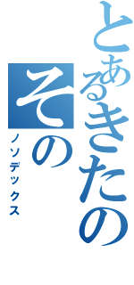 とあるきたのその（ノソデックス）