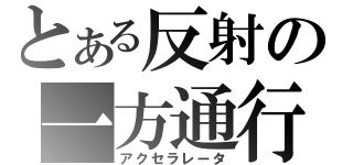 とある反射の一方通行（アクセラレータ）