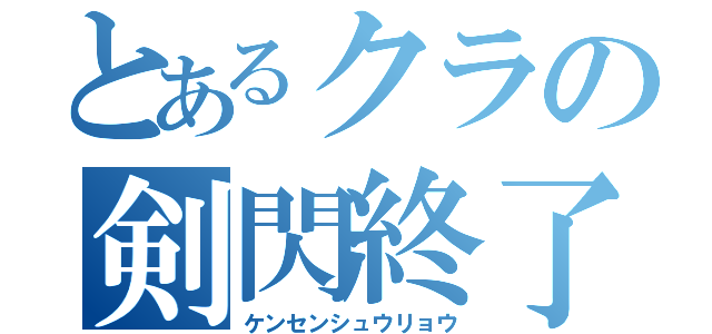 とあるクラの剣閃終了（ケンセンシュウリョウ）