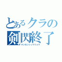 とあるクラの剣閃終了（ケンセンシュウリョウ）