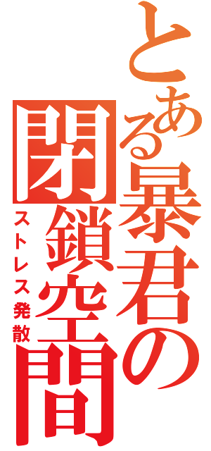 とある暴君の閉鎖空間（ストレス発散）