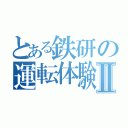 とある鉄研の運転体験Ⅱ（）