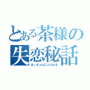 とある茶様の失恋秘話（きぃちゃんにふられる）