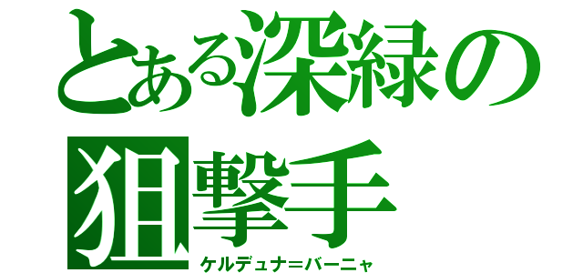 とある深緑の狙撃手（ケルデュナ＝バーニャ）