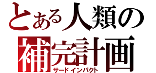 とある人類の補完計画（サードインパクト）