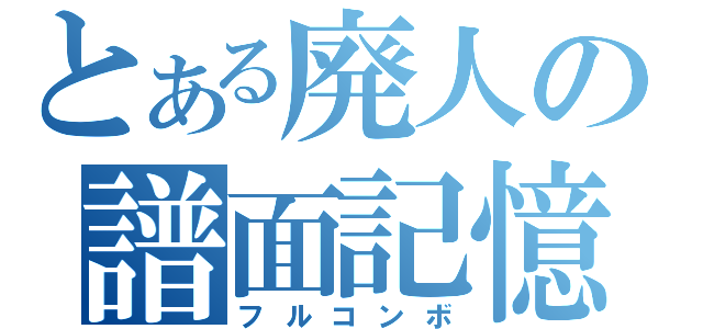 とある廃人の譜面記憶（フルコンボ）