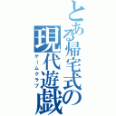 とある帰宅式の現代遊戯部（ゲームクラブ）