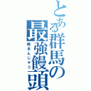 とある群馬の最強饅頭（焼まんじゅう）