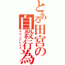 とある田宮の自殺行為（テクノブレイク）