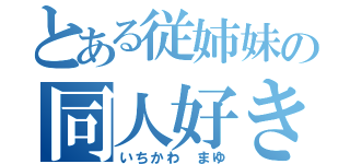 とある従姉妹の同人好き（いちかわ　まゆ）