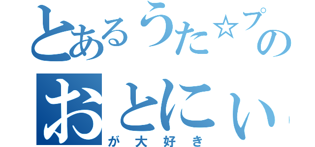 とあるうた☆プリのおとにぃ（が大好き）