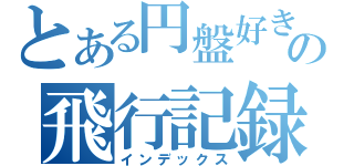 とある円盤好きの飛行記録（インデックス）