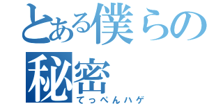 とある僕らの秘密（てっぺんハゲ）