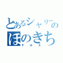 とあるシャリーのほのきち（すばる）