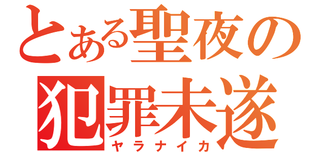 とある聖夜の犯罪未遂（ヤラナイカ）