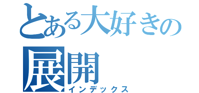 とある大好きの展開（インデックス）