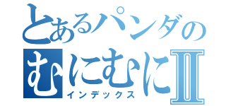 とあるパンダのむにむにⅡ（インデックス）