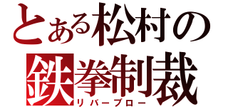 とある松村の鉄拳制裁（リバーブロー）