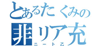 とあるたくみの非リア充（ニート乙）