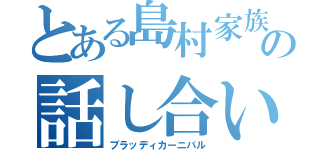 とある島村家族の話し合い（ブラッディカーニバル）