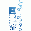 とある二次ヲタのコミュ症野郎（馬場暁良）