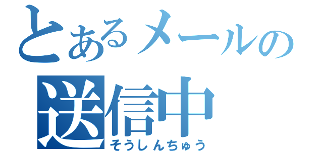 とあるメールの送信中（そうしんちゅう）