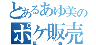 とあるあゆ美のポケ販売（販売）