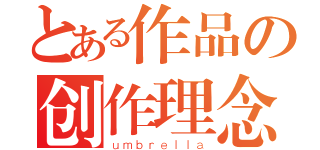 とある作品の创作理念（ｕｍｂｒｅｌｌａ）