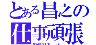 とある昌之の仕事頑張（めげんな！ファイトｐ（＾＿＾）ｑ ）