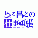 とある昌之の仕事頑張（めげんな！ファイトｐ（＾＿＾）ｑ ）