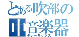 とある吹部の中音楽器（テナーサックス）